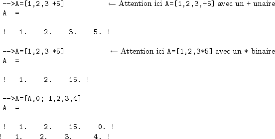 \begin{sessioncmd}
\par -->A=[1,2,3 +5] \sleftarrow{\normalfont Attention ici \v...
...A=[A,0; 1,2,3,4]
A =
\par ! 1. 2. 15. 0. !
! 1. 2. 3. 4. !
\par\end{sessioncmd}