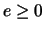 $e\ge 0$