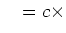 $\displaystyle \quad = c \times$