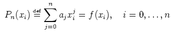 $\displaystyle  P_n(x_i) \stackrel{\mbox{\tiny def}}{=}\sum_{j=0}^{n} a_j x_i^j = f(x_i), \quad i=0,\ldots, n$