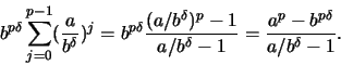 \begin{displaymath}
b^{p\delta} \sum_{j=0}^{p-1}(\frac{a}{b^\delta})^j =
b^{p\de...
...-1}{a/b^\delta -1} =
\frac{a^p - b^{p\delta}}{a/b^\delta -1}.
\end{displaymath}