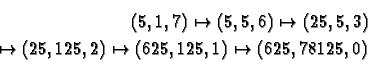 \begin{eqnarray*}(5,1,7) \mapsto (5,5,6) \mapsto (25,5,3) \\
\mapsto (25,125,2) \mapsto (625,125,1) \mapsto (625,78125,0)
\end{eqnarray*}