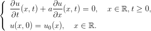 (
{  ∂u-         ∂u-
   ∂t (x,t) + a ∂x(x, t) = 0,  x ∈ ℝ,t ≥ 0,
(
   u(x,0) = u0(x),   x ∈ ℝ.
