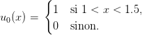          {
          1   si 1 < x < 1.5,
u0(x) =   0   sinon.
                                                                                         
                                                                                         
      