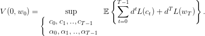                                {T −1                  }
V (0,w ) =        sup        𝔼   ∑  dtL (c) + dTL (w )   .
      0    ({                             t          T
              c0,c1,..,cT−1       t=0
           (  α0,α1,..,αT−1  