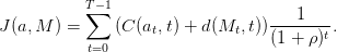            T∑− 1                       1
J (a,M ) =     (C (at,t) + d(Mt, t))-------t.
            t=0                    (1 + ρ)
