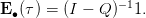 E ∙(τ) = (I − Q)− 11.
