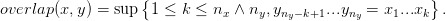 overlap(x,y) = sup {1 ≤  k ≤ n  ∧ n ,y      ...y   = x ...x } .
                              x    y  ny−k+1   ny    1   k
