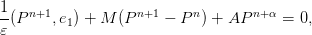 1-  n+1            n+1     n       n+α
𝜀 (P    ,e1) + M (P     − P  ) + AP     = 0,
