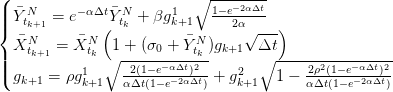 (                          ∘ ---−2αΔt
|||{ ¯YtNk+1 = e−αΔt¯YtNk + βg1k+1  1−e2α---
   ¯N      ¯N (           ¯N      √ --)
| X tk+1 = X tk∘ 1 +-(σ0-+-Y-tk-)gk+1  Δ∘t----------------
||( g    = ρg1     -2(1−-e−αΔt)2-+  g2    1 − 2ρ2(1−e−αΔt)2
   k+1     k+1   αΔt(1− e− 2αΔt)    k+1      αΔt(1−e−2αΔt)
      