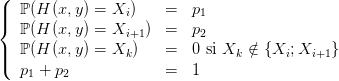 (
||{  ℙ(H (x,y) = Xi )   =   p1
   ℙ(H (x,y) = Xi+1 ) =   p2
||  ℙ(H (x,y) = Xk )   =   0 si Xk ∕∈ {Xi;Xi+1 }
(  p1 + p2            =   1
