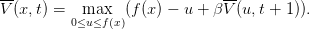 --                             --
V (x,t) =   max  (f (x ) − u + β V (u,t + 1)).
          0≤u≤f(x)
