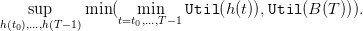     sup    min (  min    Util (h(t)),Util (B (T))).
h(t0),...,h(T− 1)     t=t0,...,T −1
