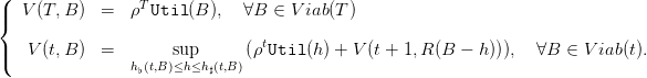 (                T
|{  V(T, B ) =   ρ  Util(B ),  ∀B  ∈ V iab (T )
                                t
|(  V (t,B ) =        sup      (ρ Util (h) + V(t + 1,R (B  − h))),  ∀B  ∈ V iab(t).
                h♭(t,B )≤h≤h ♯(t,B)
