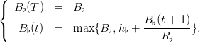 (
{  B♭(T ) =   B ♭
                            B♭(t +-1)
(  B ♭(t) =   max {B ♭,h♭ +    R ♭   }.

