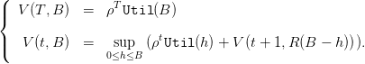 (|  V (T,B )  =  ρT Util (B )
{
                        t
|(   V (t,B )  =  0≤suhp≤B (ρ Util (h) + V(t + 1,R (B − h))).
