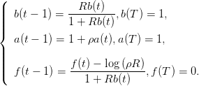 (
||            --Rb-(t)--
|||  b(t − 1) = 1 + Rb (t),b(T) = 1,
|{
   a(t − 1 ) = 1 + ρa (t),a(T ) = 1,
|||
|||(  f(t − 1) = f(t) −-log-(ρR-),f(T ) = 0.
                 1 + Rb (t)
      
