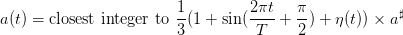                         1         2πt    π
a(t) = closest integer to--(1 + sin(----+  -) + η(t)) × a♯
                        3          T     2
