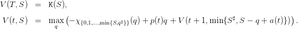 V (T,S )  =  K (S ),
                  (                                                            )
 V (t,S )  =  max   − χ{0,1,...,min{S,q♯}}(q) + p(t)q + V(t + 1,min {S♯,S − q + a(t)}) .
               q
