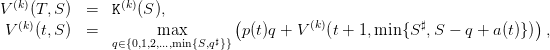   (k)            (k)
V   (T,S )  =  K   (S ),         (                                        )
 V(k)(t,S )  =        max         p(t)q + V (k)(t + 1,min {S♯,S − q + a(t)}) ,
               q∈{0,1,2,...,min{S,q♯}}
