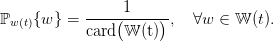                  1
ℙw (t){w } = ----(-----)-,  ∀w ∈  𝕎 (t).
            card 𝕎  (t)
      