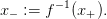 x − := f −1(x+).
