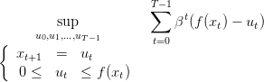                        T∑ −1
         sup               βt(f(x ) − u )
      u0,u1,...,uT−1                  t    t
{                       t=0
   xt+1  =   ut
    0 ≤  ut  ≤ f (xt)
