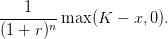 ---1----max (K  − x,0).
(1 + r)n
