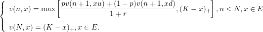 (               [                                          ]
|{  v(n,x) = max   pv(n-+-1,xu-)+-(1−-p)v(n-+-1,xd),(K − x )+  ,n < N, x ∈ E
                               1+  r
|(
   v(N, x) = (K − x)+,x ∈ E.
      