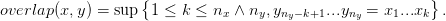                    {                                      }
overlap(x,y) = sup  1 ≤  k ≤ nx ∧ ny,yny−k+1...yny = x1...xk  .
