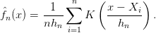           1  ∑n    ( x − X  )
fˆn (x) = ----    K   ------i  .
         nhn  i=1       hn  
