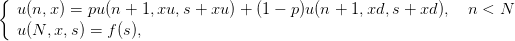 {
  u(n, x) = pu(n + 1,xu, s + xu) + (1 − p)u(n + 1,xd,s + xd ),  n < N
  u(N, x, s) = f (s),
      