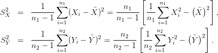                                        [                  ]
            1   ∑n1               n1     1  n∑1       (  )2
S2X  =   -------   (Xi − X¯)2 = -------  ---   X2i −  X¯    ,
         n1 − 1 i=1             n1 − 1   n1 i=1
                ∑n2                   [    ∑n2      (  ) ]
 S2  =   ---1---   (Yi − ¯Y )2 =  --n2--- -1-   Y 2 −  ¯Y  2 .
  Y      n2 − 1 i=1             n2 − 1  n2 i=1  i
