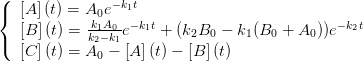(
{  [A ](t) = A0e− k1t
   [B ](t) = kk1A−0k-e−k1t + (k2B0 − k1(B0  + A0))e−k2t
(  [C ](t) = A2 −1[A](t) − [B ](t)
             0
