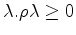 $\lambda . \rho \lambda \geq 0$