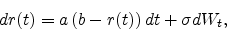 \begin{displaymath}
dr(t) = a \left(b - r(t)\right) dt
+ \sigma dW_t,
\end{displaymath}