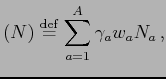 $\displaystyle (N) \stackrel{\mathrm{def}}{=}\sum_{a=1}^{A} \gamma _{a} w_{a} N_{a}   ,$