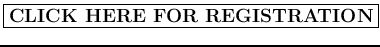 \fbox{\textbf{CLICK HERE FOR REGISTRATION}}