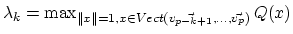 $ \lambda_k= \max_{ \parallel x \parallel=1 , x \in Vect( \vec{v_{p-k+1}} ,\ldots, \vec{v_p}) } Q(x)$