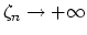 $ \zeta_n\rightarrow +\infty$