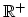 $ {\mathbb{R}}^+$