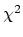 $ \chi ^2$