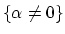 $ \{\alpha\ne
0\}$