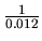 $\frac{1}{0.012}$