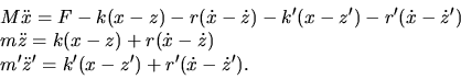 \begin{displaymath}
\begin{array}{l}
\displaystyle M\ddot{x}= F -k (x-z) - r (\d...
...le m'\ddot{z}' = k' (x-z') + r' (\dot{x}-\dot{z}').
\end{array}\end{displaymath}