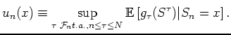 $\displaystyle u_n(x) \equiv \sup_{\tau \;{\cal F}_n t.a., n \leq \tau \leq N}
{\mathbb{E}} \left[ g_\tau ( S^\tau) \vert S_n =x \right].
$