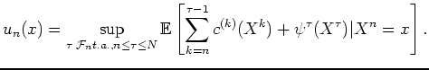 $\displaystyle u_n(x)=\sup_{\tau \;{\cal F}_n t.a., n \leq \tau \leq N}
{\mathbb...
...eft[ \sum_{k=n}^{\tau-1} c^{(k)}(X^k)+\psi^\tau ( X^\tau) \vert X^n=x \right].
$