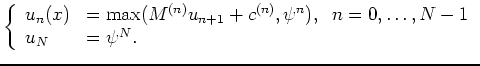 $\displaystyle \left\{ \begin{array}{ll} u_{n}(x) &= \max(M^{(n)} u_{n+1} +c^{(n)}, \psi^{n}), \; \; n=0,\ldots, N-1  u_N &= \psi^N. \end{array} \right.$