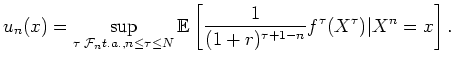 $\displaystyle u_n(x)=\sup_{\tau \;{\cal F}_n t.a., n \leq \tau \leq N}
{\mathbb{E}} \left[ \frac{1}{(1+r)^{\tau+1-n}} f^\tau ( X^\tau) \vert X^n=x \right].
$