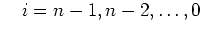 $\displaystyle \quad i= n-1,n-2,\ldots, 0$